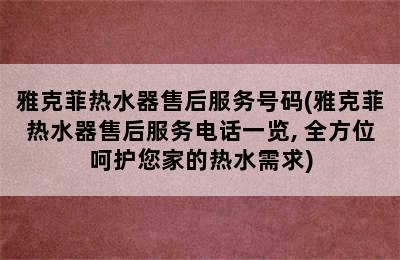 雅克菲热水器售后服务号码(雅克菲热水器售后服务电话一览, 全方位呵护您家的热水需求)